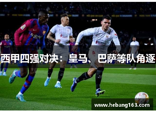 西甲四强对决：皇马、巴萨等队角逐